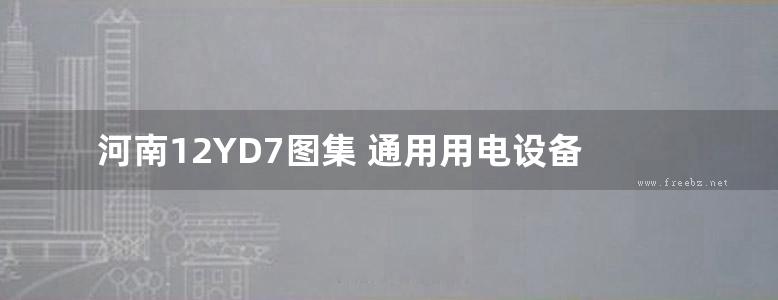 河南12YD7图集 通用用电设备